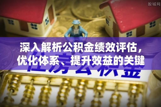 青州深入解析公积金绩效评估，优化体系、提升效益的关键路径
