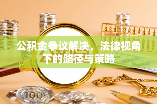 青州公积金争议解决，法律视角下的路径与策略
