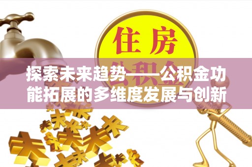 青州探索未来趋势——公积金功能拓展的多维度发展与创新