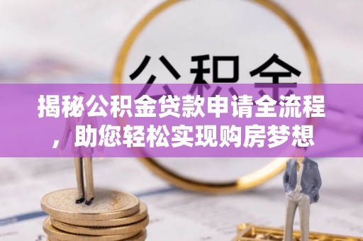 青州揭秘公积金贷款申请全流程，助您轻松实现购房梦想