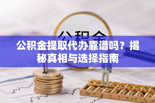 青州公积金提取代办靠谱吗？揭秘真相与选择指南