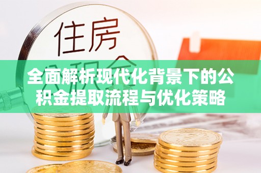 青州全面解析现代化背景下的公积金提取流程与优化策略