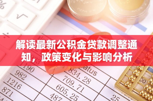 青州解读最新公积金贷款调整通知，政策变化与影响分析