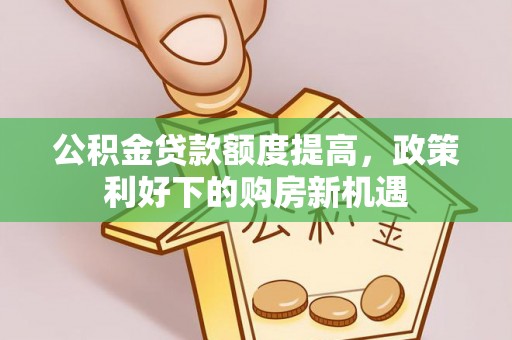 青州公积金贷款额度提高，政策利好下的购房新机遇