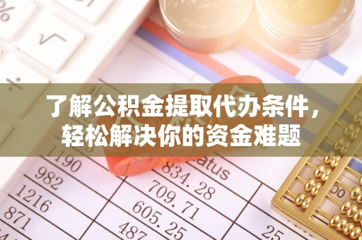 青州了解公积金提取代办条件，轻松解决你的资金难题