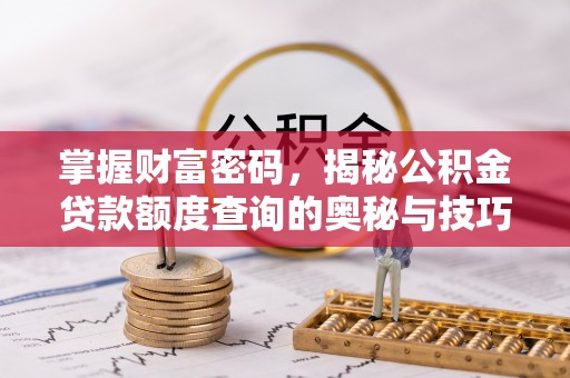 青州掌握财富密码，揭秘公积金贷款额度查询的奥秘与技巧