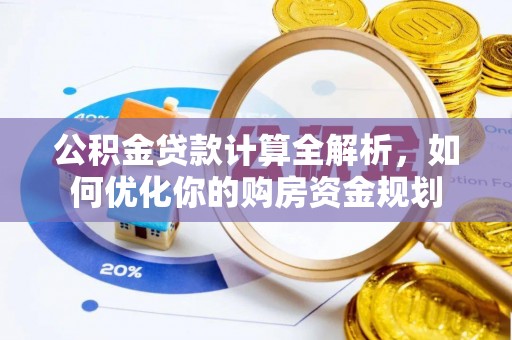 青州公积金贷款计算全解析，如何优化你的购房资金规划