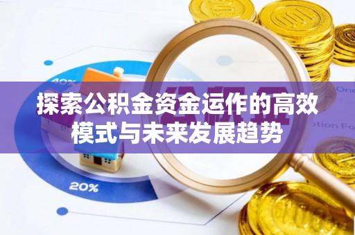 青州探索公积金资金运作的高效模式与未来发展趋势