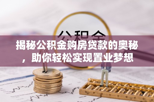 青州揭秘公积金购房贷款的奥秘，助你轻松实现置业梦想