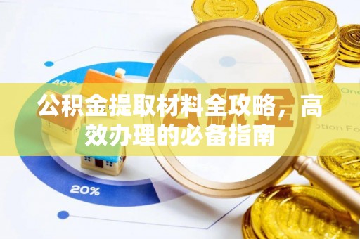 青州公积金提取材料全攻略，高效办理的必备指南