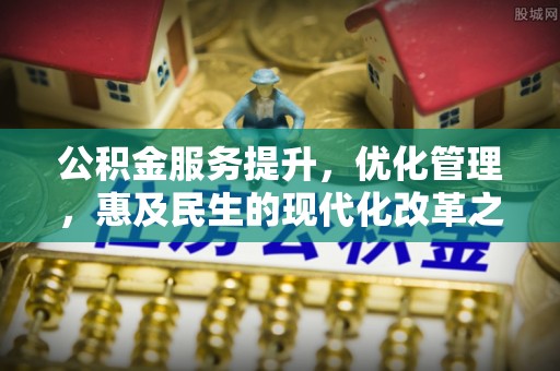 青州公积金服务提升，优化管理，惠及民生的现代化改革之路