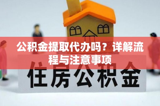 青州公积金提取代办吗？详解流程与注意事项