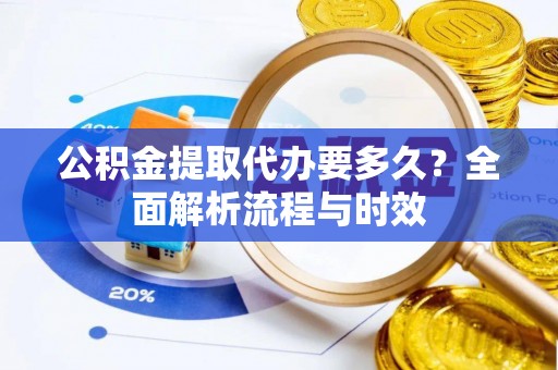 青州公积金提取代办要多久？全面解析流程与时效