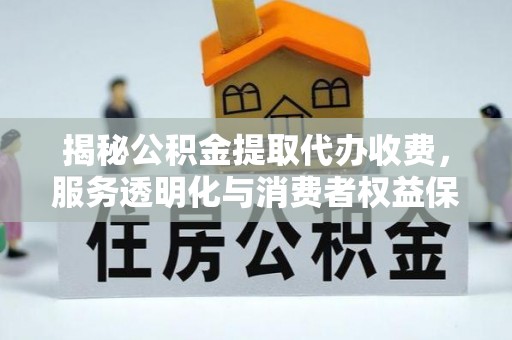 青州揭秘公积金提取代办收费，服务透明化与消费者权益保障