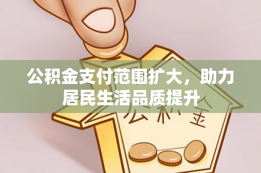 青州公积金支付范围扩大，助力居民生活品质提升