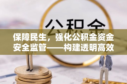 青州保障民生，强化公积金资金安全监管——构建透明高效的管理体系