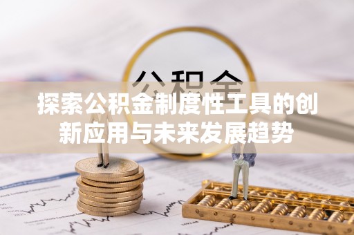 青州探索公积金制度性工具的创新应用与未来发展趋势