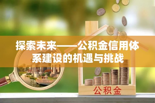 青州探索未来——公积金信用体系建设的机遇与挑战