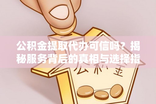 青州公积金提取代办可信吗？揭秘服务背后的真相与选择指南