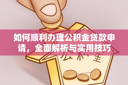 青州如何顺利办理公积金贷款申请，全面解析与实用技巧