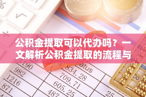 青州公积金提取可以代办吗？一文解析公积金提取的流程与注意事项