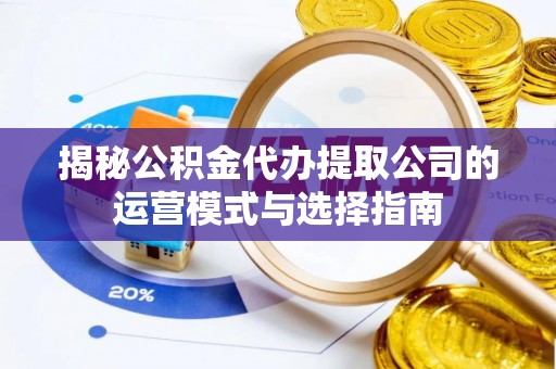 青州揭秘公积金代办提取公司的运营模式与选择指南