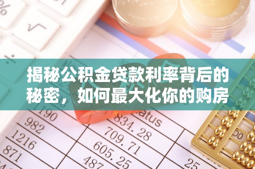 青州揭秘公积金贷款利率背后的秘密，如何最大化你的购房优势