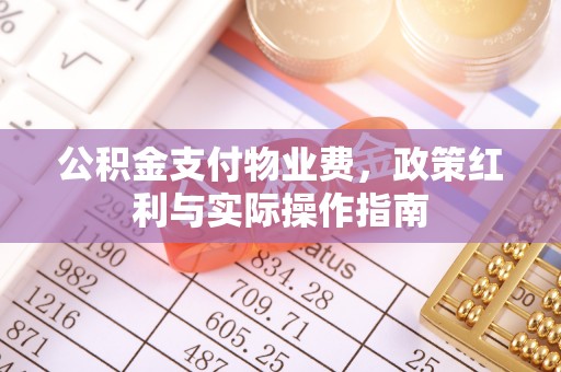 青州公积金支付物业费，政策红利与实际操作指南