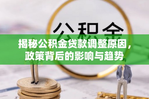 青州揭秘公积金贷款调整原因，政策背后的影响与趋势