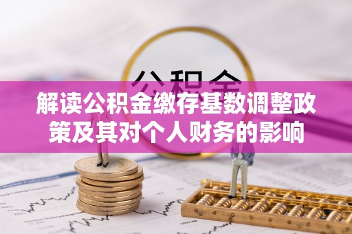 青州解读公积金缴存基数调整政策及其对个人财务的影响