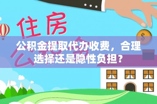 青州公积金提取代办收费，合理选择还是隐性负担？
