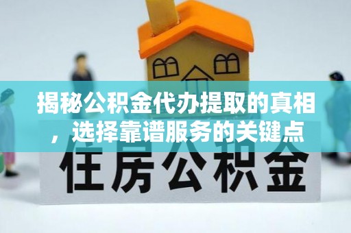 青州揭秘公积金代办提取的真相，选择靠谱服务的关键点