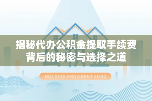 青州揭秘代办公积金提取手续费背后的秘密与选择之道