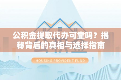 青州公积金提取代办可靠吗？揭秘背后的真相与选择指南