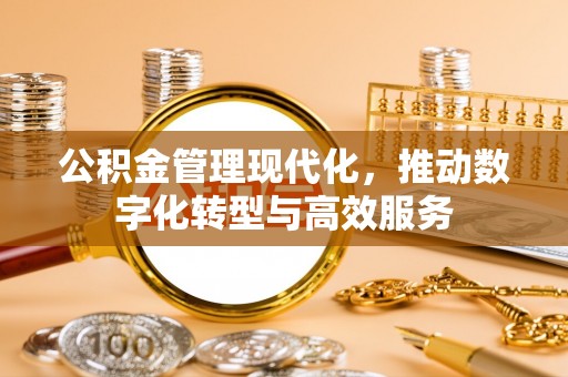 青州公积金管理现代化，推动数字化转型与高效服务