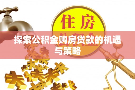 青州探索公积金购房贷款的机遇与策略