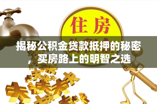 青州揭秘公积金贷款抵押的秘密，买房路上的明智之选