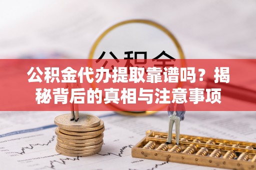 青州公积金代办提取靠谱吗？揭秘背后的真相与注意事项