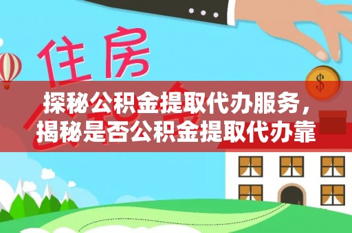 青州探秘公积金提取代办服务，揭秘是否公积金提取代办靠谱吗？