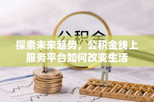 青州探索未来趋势，公积金线上服务平台如何改变生活