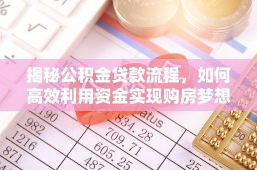 青州揭秘公积金贷款流程，如何高效利用资金实现购房梦想