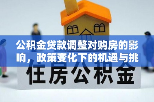 青州公积金贷款调整对购房的影响，政策变化下的机遇与挑战