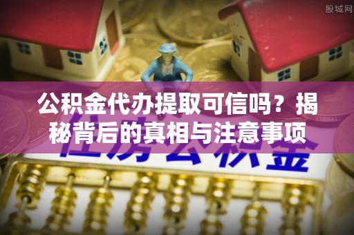 青州公积金代办提取可信吗？揭秘背后的真相与注意事项