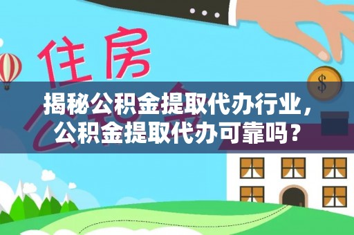 青州揭秘公积金提取代办行业，公积金提取代办可靠吗？