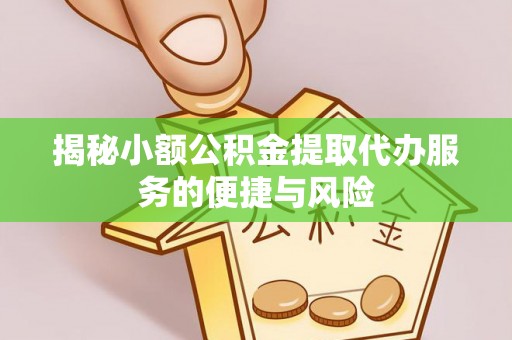 青州揭秘小额公积金提取代办服务的便捷与风险
