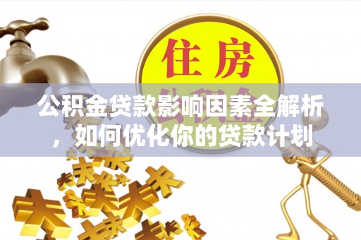 青州公积金贷款影响因素全解析，如何优化你的贷款计划
