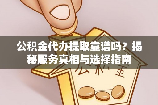 青州公积金代办提取靠谱吗？揭秘服务真相与选择指南