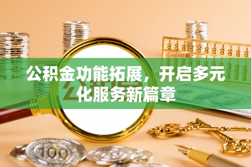 青州公积金功能拓展，开启多元化服务新篇章