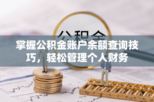 青州掌握公积金账户余额查询技巧，轻松管理个人财务