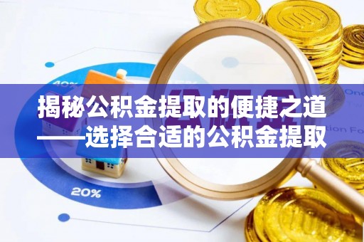 青州揭秘公积金提取的便捷之道——选择合适的公积金提取代办单位